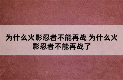 为什么火影忍者不能再战 为什么火影忍者不能再战了